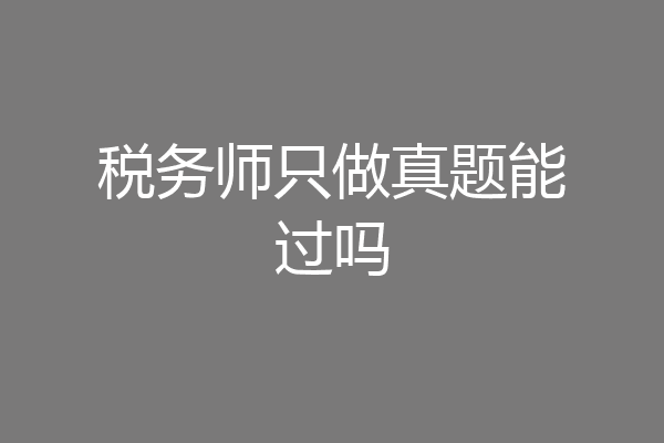 税务师只做真题能过吗