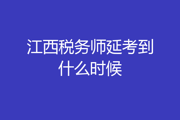 江西税务师延考到什么时候