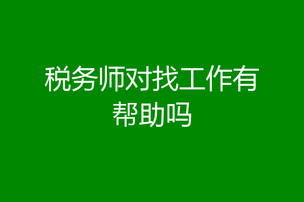 税务师对找工作有帮助吗