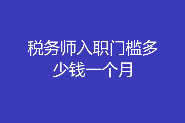 税务师入职门槛多少钱一个月