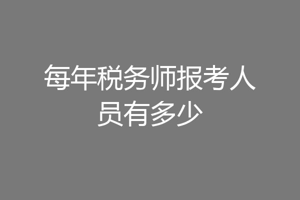 每年税务师报考人员有多少