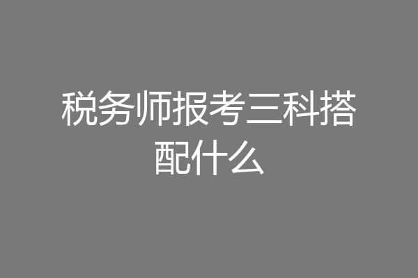 税务师报考三科搭配什么