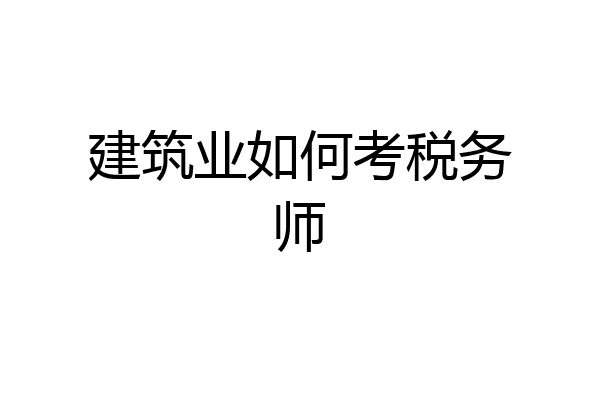 建筑业如何考税务师
