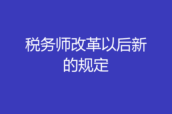 税务师改革以后新的规定