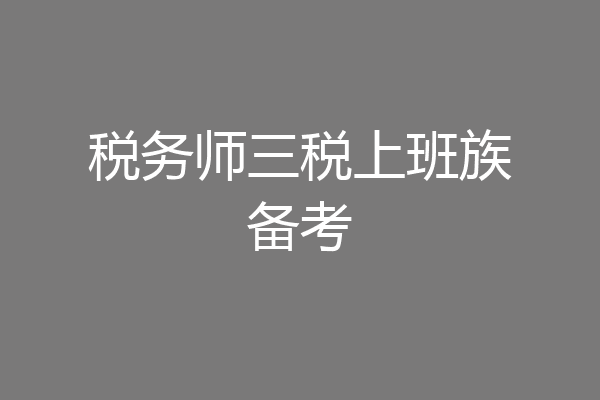 税务师三税上班族备考