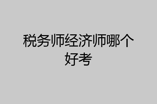 税务师经济师哪个好考