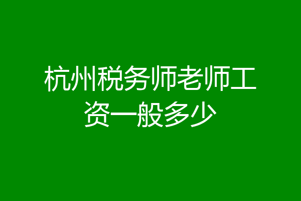 杭州税务师老师工资一般多少