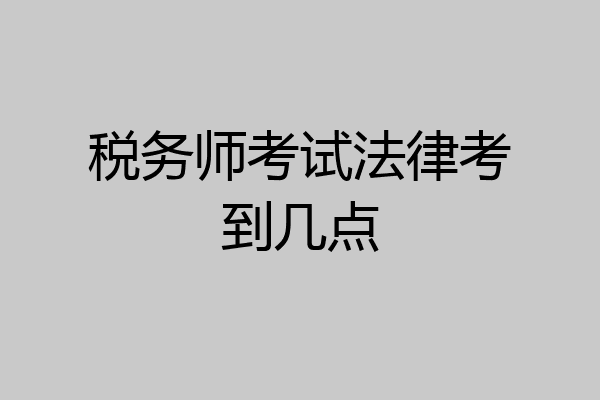 税务师考试法律考到几点