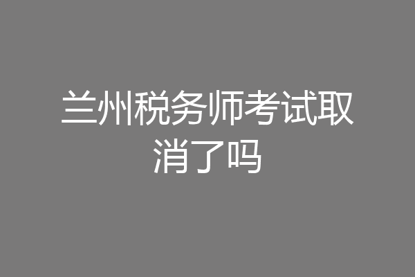 兰州税务师考试取消了吗