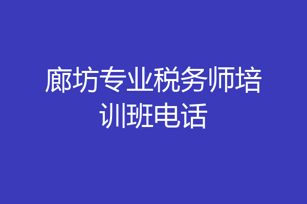 廊坊专业税务师培训班电话