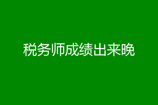 税务师成绩出来晚