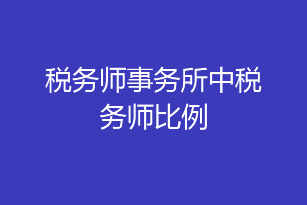 税务师事务所中税务师比例
