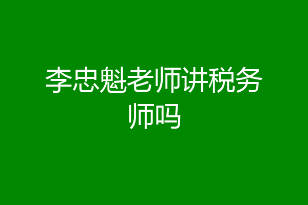 李忠魁老师讲税务师吗