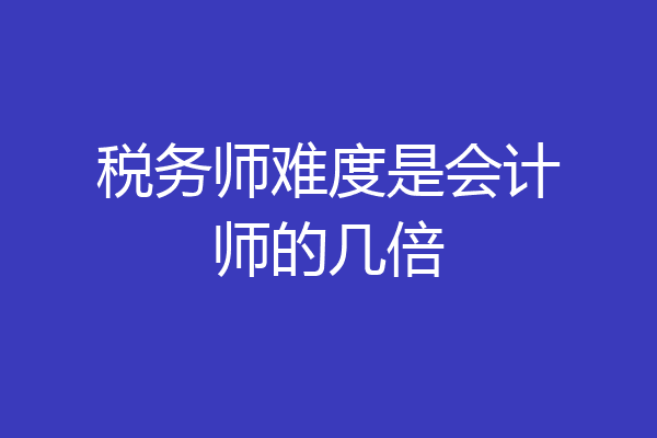 税务师难度是会计师的几倍