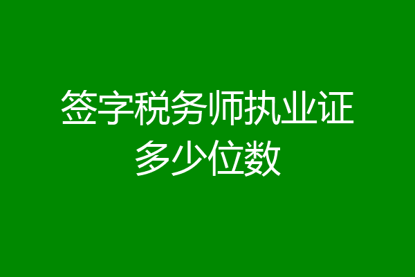签字税务师执业证多少位数