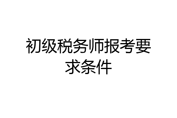 初级税务师报考要求条件