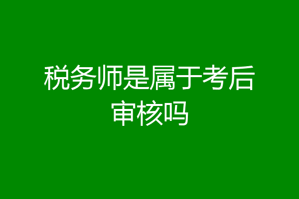 税务师是属于考后审核吗