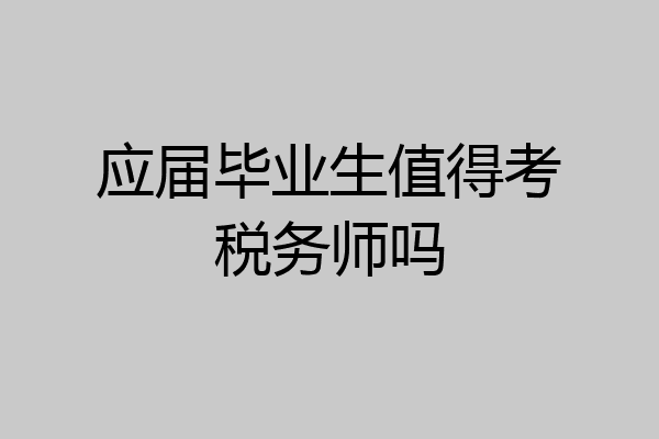 应届毕业生值得考税务师吗