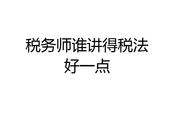 税务师谁讲得税法好一点