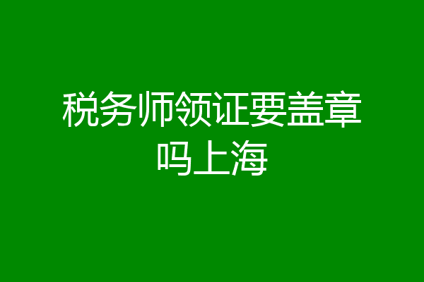 税务师领证要盖章吗上海