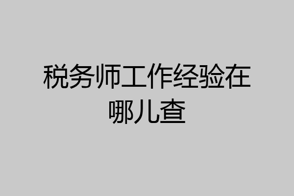 税务师工作经验在哪儿查