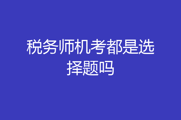 税务师机考都是选择题吗