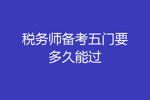 税务师备考五门要多久能过