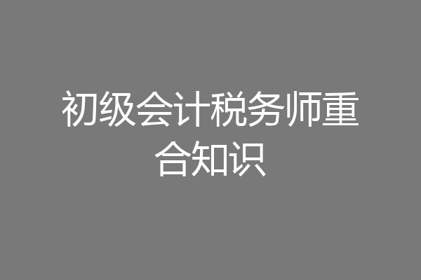 初级会计税务师重合知识
