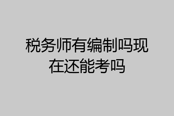 税务师有编制吗现在还能考吗