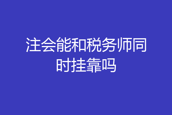 注会能和税务师同时挂靠吗