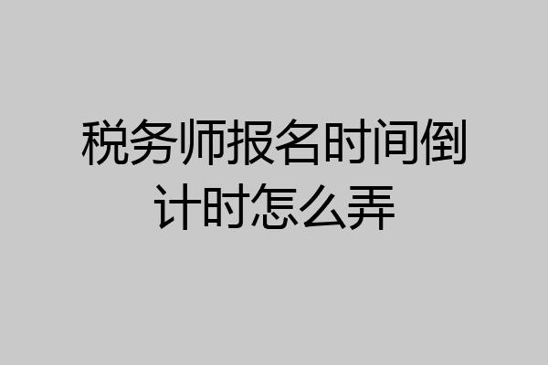 税务师报名时间倒计时怎么弄