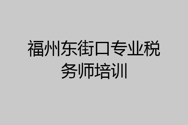福州东街口专业税务师培训