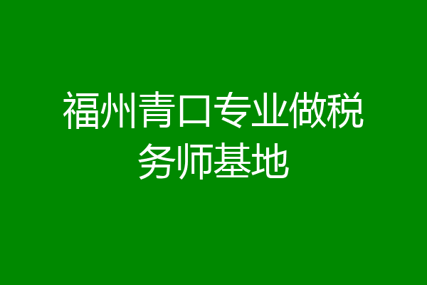 福州青口专业做税务师基地