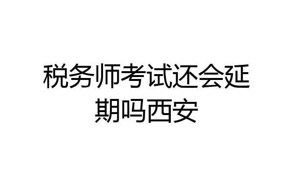 税务师考试还会延期吗西安