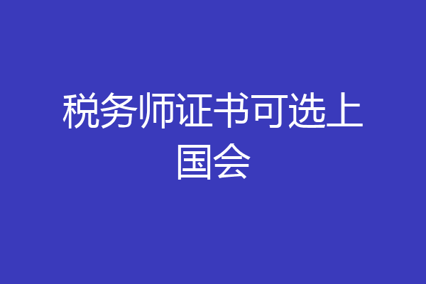税务师证书可选上国会