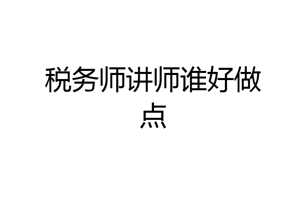 税务师讲师谁好做点