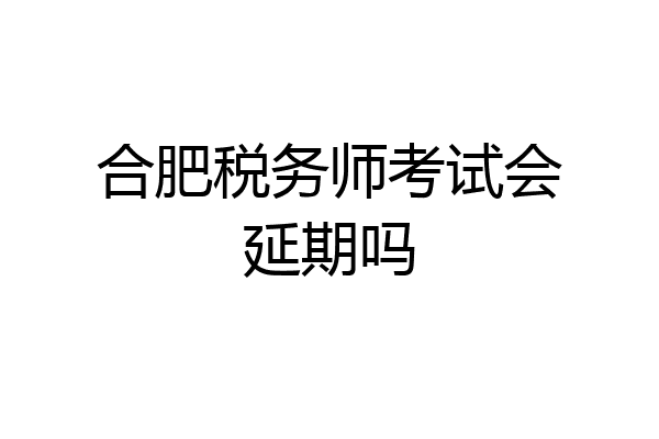 合肥税务师考试会延期吗