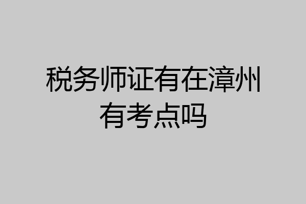 税务师证有在漳州有考点吗
