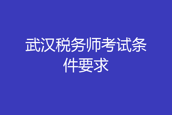 武汉税务师考试条件要求