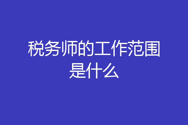 税务师的工作范围是什么