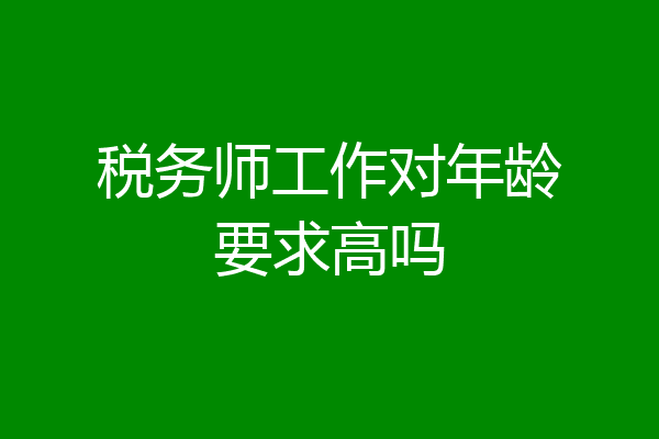 税务师工作对年龄要求高吗