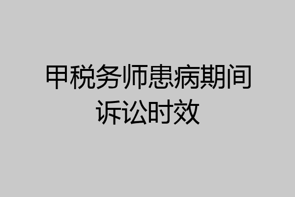 甲税务师患病期间诉讼时效