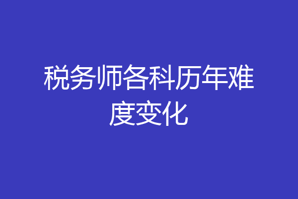税务师各科历年难度变化