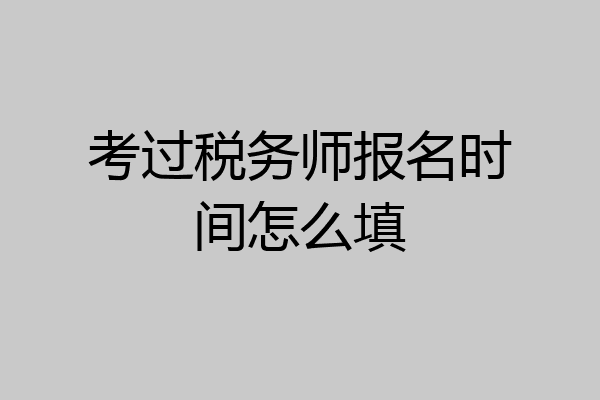 考过税务师报名时间怎么填