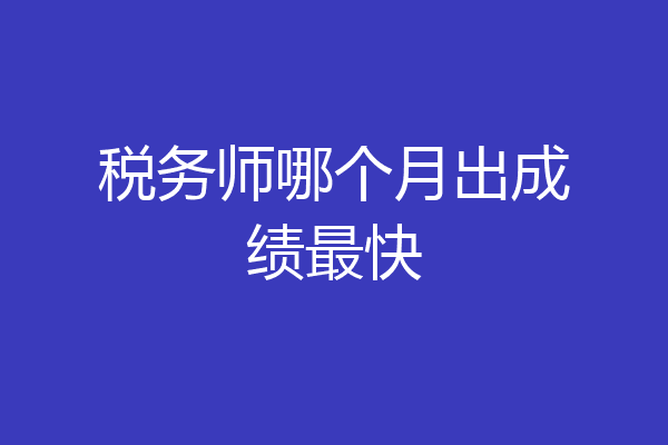 税务师哪个月出成绩最快
