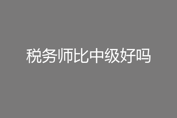 税务师比中级好吗