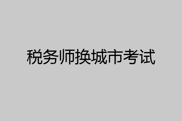 税务师换城市考试