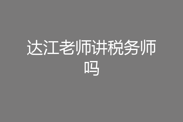 达江老师讲税务师吗