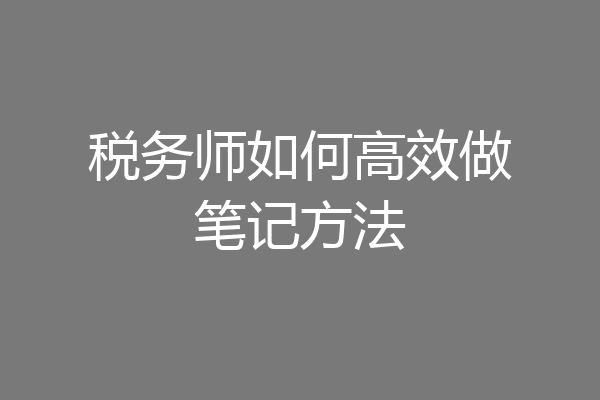 税务师如何高效做笔记方法