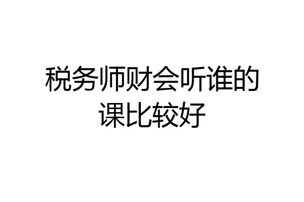 税务师财会听谁的课比较好